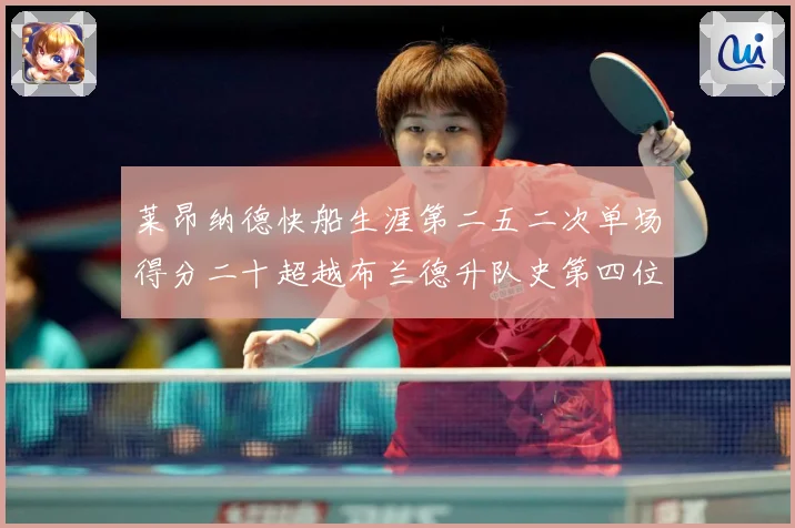 莱昂纳德快船生涯第二五二次单场得分二十超越布兰德升队史第四位赛场复盘