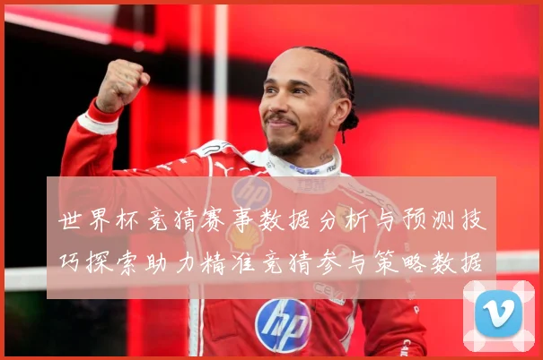 世界杯竞猜赛事数据分析与预测技巧探索助力精准竞猜参与策略数据研判