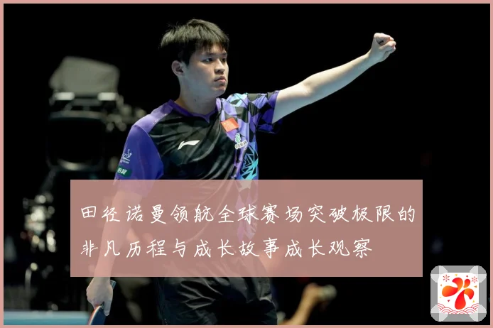 田径诺曼领航全球赛场突破极限的非凡历程与成长故事成长观察
