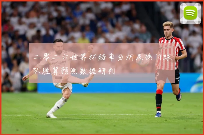 二零二六世界杯赔率分析及热门球队胜算预测数据研判