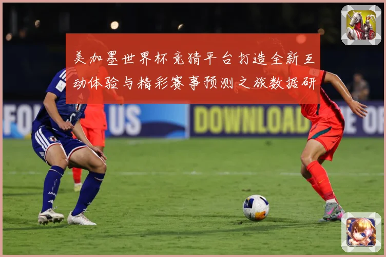 美加墨世界杯竞猜平台打造全新互动体验与精彩赛事预测之旅数据研判