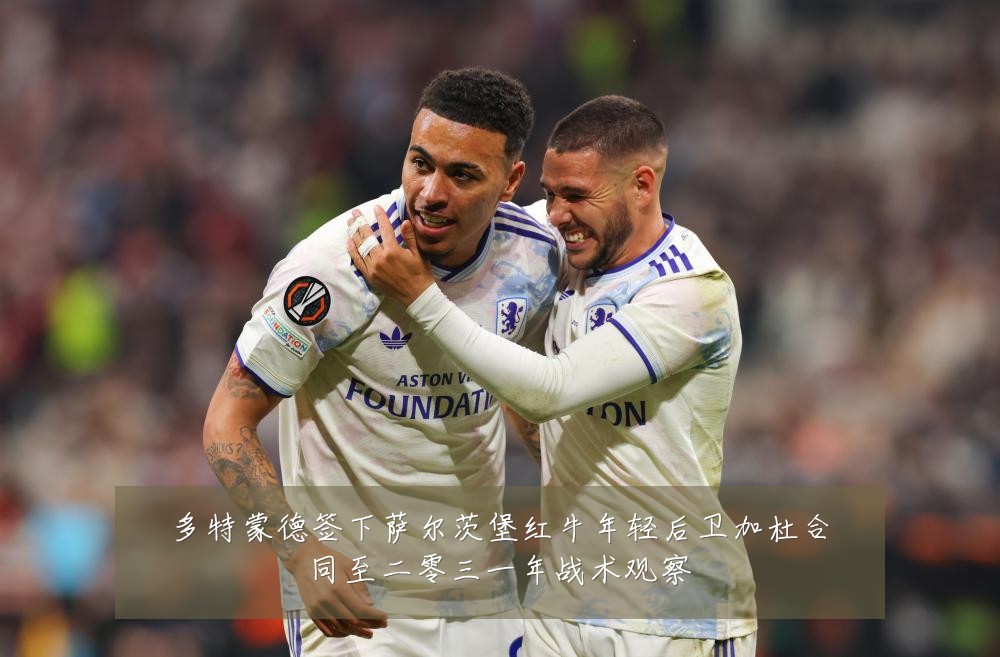 多特蒙德签下萨尔茨堡红牛年轻后卫加杜合同至二零三一年战术观察