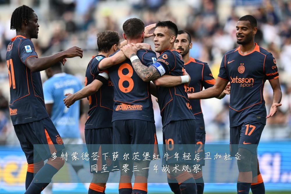 多特蒙德签下萨尔茨堡红牛年轻后卫加杜合同至二零三一年战术观察