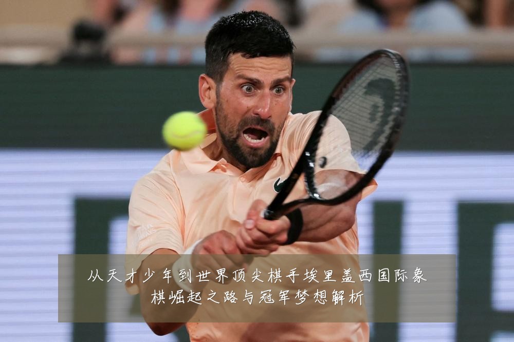 从天才少年到世界顶尖棋手埃里盖西国际象棋崛起之路与冠军梦想解析