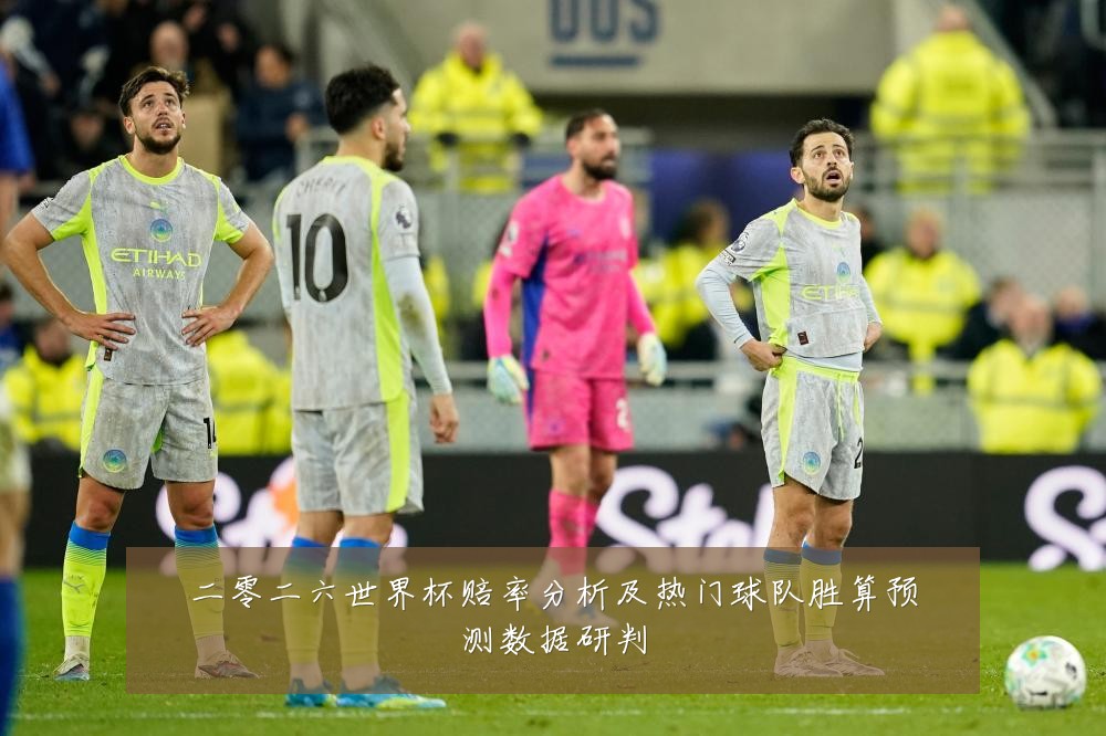 二零二六世界杯赔率分析及热门球队胜算预测数据研判