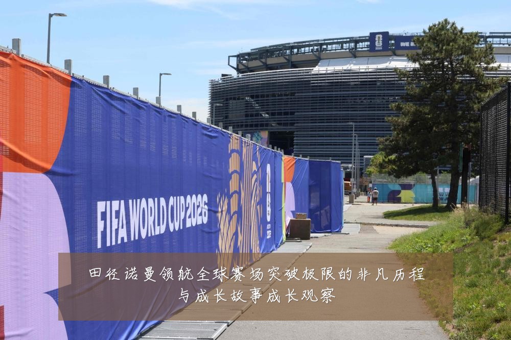 田径诺曼领航全球赛场突破极限的非凡历程与成长故事成长观察