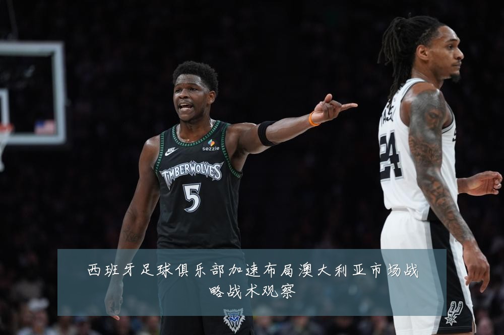 西班牙足球俱乐部加速布局澳大利亚市场战略战术观察