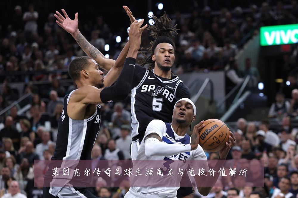 莱因克尔传奇足球生涯高光与竞技价值解析